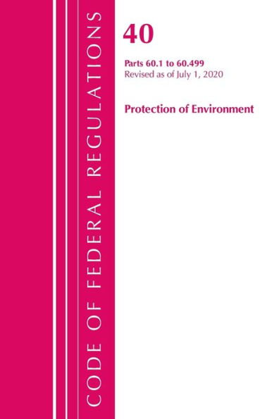 Code Of Federal Regulations, Title 40: Part 60, (Sec. 60.1 - 60.499) (Protection Of Environment) Air Programs: Revised 7/20 (Code Of Federal Regulations, Title 40 Protection Of The Environment)