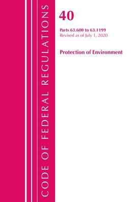 Code Of Federal Regulations, Title 40 Protection Of The Environment 63.600-63.1199, Revised As Of July 1, 2020