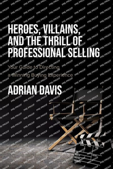 Heroes, Villains, And The Thrill Of Professional Selling: Your Guide To Directing A Winning Buying Experience