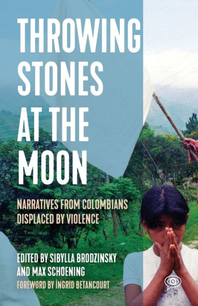 Throwing Stones At The Moon: Narratives From Colombians Displaced By Violence (Voice Of Witness)