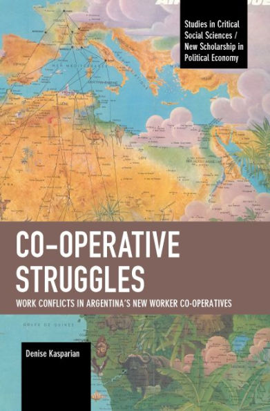 Co-Operative Struggles: Work Conflicts In Argentina’S New Worker Co-Operatives (Studies In Critical Social Sciences)