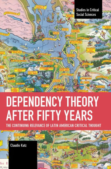 Dependency Theory After Fifty Years: The Continuing Relevance Of Latin American Critical Thought (Studies In Critical Social Sciences)