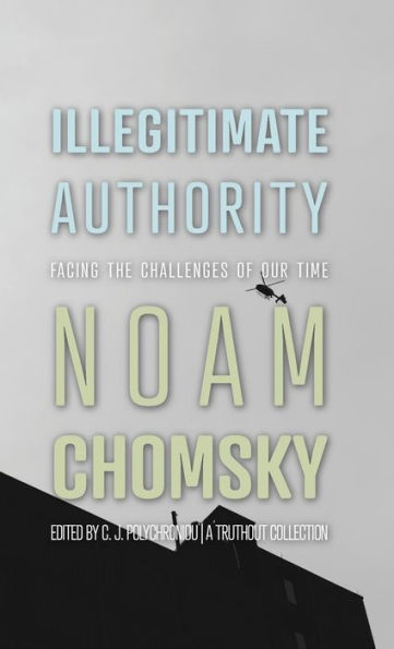 Illegitimate Authority: Facing The Challenges Of Our Time (A Truthout Collection)