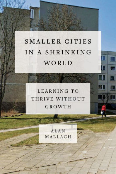 Smaller Cities In A Shrinking World: Learning To Thrive Without Growth