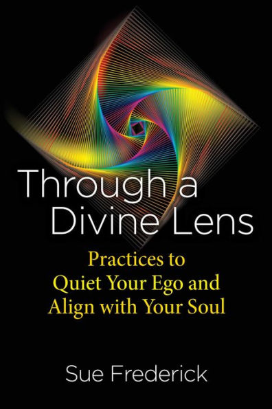 Through A Divine Lens: Practices To Quiet Your Ego And Align With Your Soul