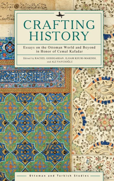 Crafting History: Essays On The Ottoman World And Beyond In Honor Of Cemal Kafadar (Ottoman And Turkish Studies)