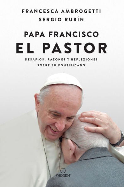 Papa Francisco. El Pastor: Desafíos, Razones Y Reflexiones Sobre Su Pontificado / Pope Francis: The Shepherd. Struggles, Reasons, And Thoughts On His Papacy