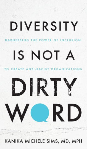 Diversity Is Not A Dirty Word: Harnessing The Power Of Inclusion To Create Anti-Racist Organizations