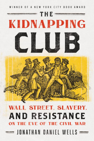 The Kidnapping Club: Wall Street, Slavery, And Resistance On The Eve Of The Civil War