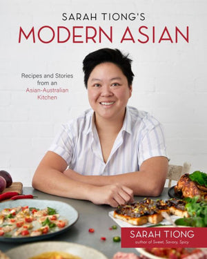 Sarah Tiong'S Modern Asian: Recipes And Stories From An Asian-Australian Kitchen