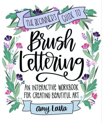 The Beginner'S Guide To Brush Lettering: An Interactive Workbook For Creating Beautiful Art