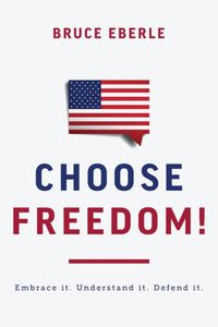 Choose Freedom!: Embrace It. Understand It. Defend It.