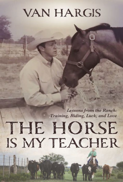 The Horse Is My Teacher: Lessons From The Ranch: Training, Riding, Luck, And Love