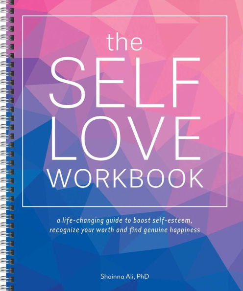 The Self-Love Workbook: A Life-Changing Guide To Boost Self-Esteem, Recognize Your Worth And Find Genuine Happiness (Spiral Edition)