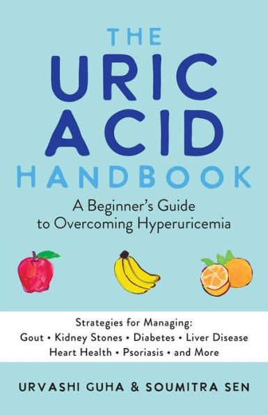 The Uric Acid Handbook: A Beginner'S Guide To Overcoming Hyperuricemia (Strategies For Managing: Gout, Kidney Stones, Diabetes, Liver Disease, Heart Health, Psoriasis, And More)