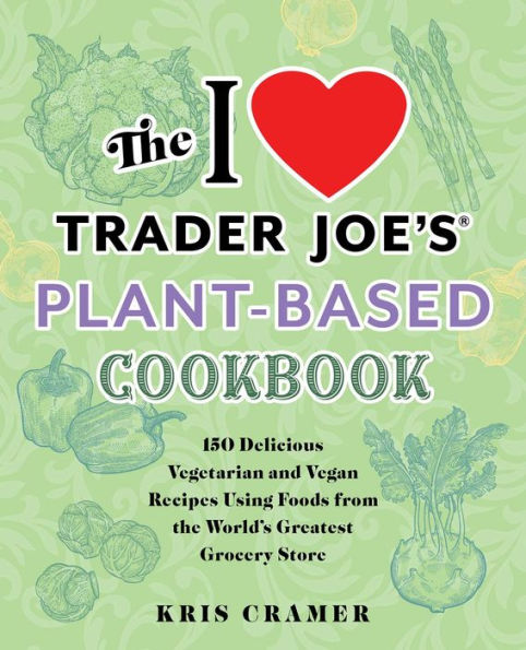 El libro de cocina a base de plantas de I Love Trader Joe: 150 deliciosas recetas vegetarianas y veganas con alimentos de la tienda de comestibles más grande del mundo (libros de cocina no oficiales de Trader Joe)