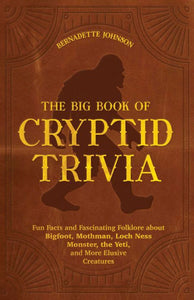 The Big Book Of Cryptid Trivia: Fun Facts And Fascinating Folklore About Bigfoot, Mothman, Loch Ness Monster, The Yeti, And More Elusive Creatures