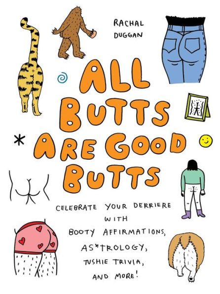 All Butts Are Good Butts: Celebrate Your Derriere With Booty Affirmations, As*Trology, Tushie Trivia, And More