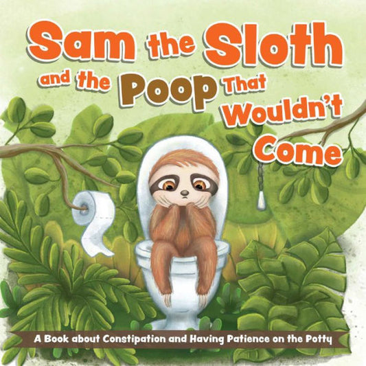 Sam The Sloth And The Poop That Wouldn'T Come: A Book About Constipation And Having Patience On The Potty