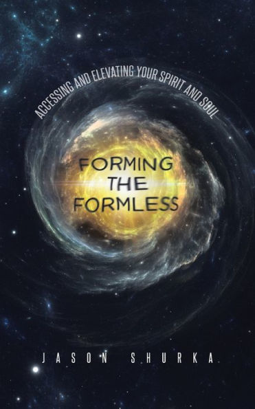 Forming The Formless: Accessing And Elevating Your Spirit And Soul