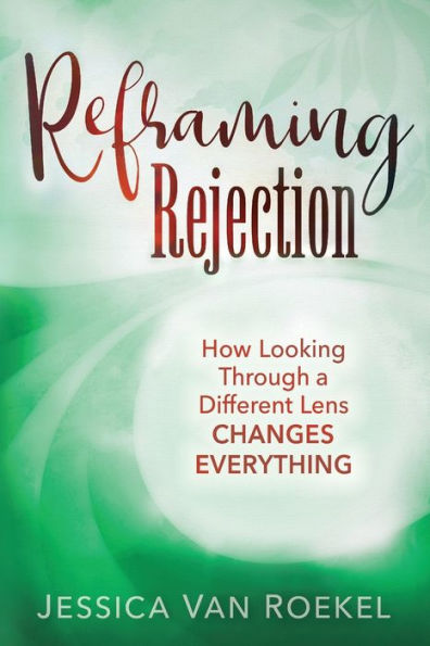 Reframing Rejection: How Looking Through A Different Lens Changes Everything