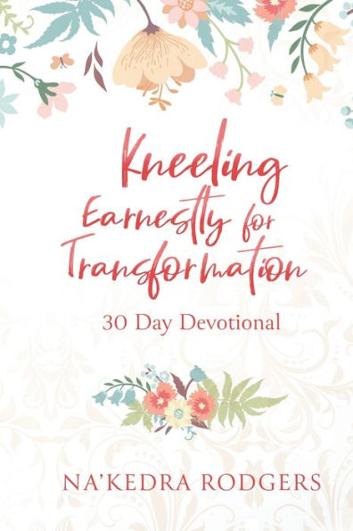 Kneeling Earnestly For Transformation: 30 Day Devotional