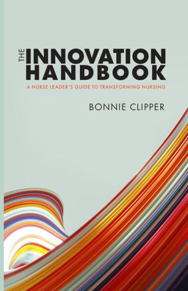 The Innovation Handbook: A Nurse Leader’S Guide To Transforming Nursing