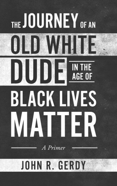 The Journey Of An Old White Dude In The Age Of Black Lives Matter: A Primer