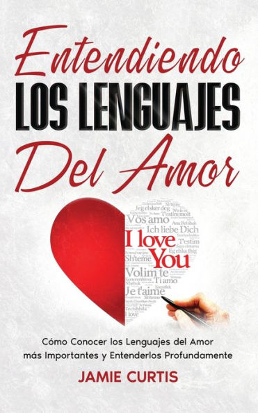 Entendiendo Los Lenguajes Del Amor: Cómo Conocer Los Lenguajes Del Amor Más Importantes Y Entenderlos Profundamente (Spanish Edition)
