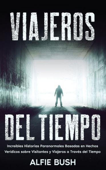 Viajeros Del Tiempo: Increíbles Historias Paranormales Basadas En Hechos Verídicos Sobre Visitantes Y Viajeros A Través Del Tiempo (Spanish Edition)