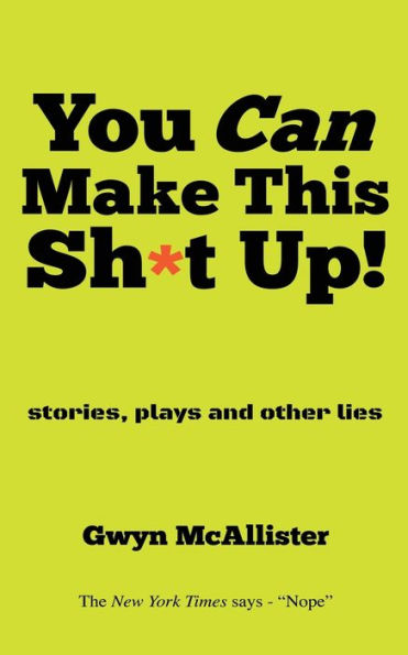 You Can Make This Sh*T Up!: Stories, Plays And Other Lies