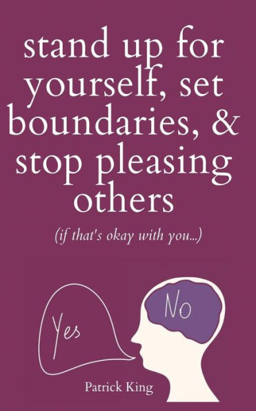 Stand Up For Yourself, Set Boundaries, & Stop Pleasing Others (If That'S Okay With You?)