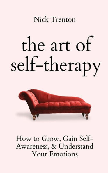 The Art Of Self-Therapy: How To Grow, Gain Self-Awareness, And Understand Your Emotions