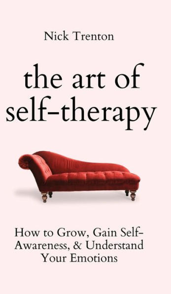 The Art Of Self-Therapy: How To Grow, Gain Self-Awareness, And Understand Your Emotions