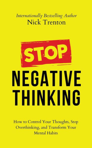 Stop Negative Thinking: How To Control Your Thoughts, Stop Overthinking, And Transform Your Mental Habits