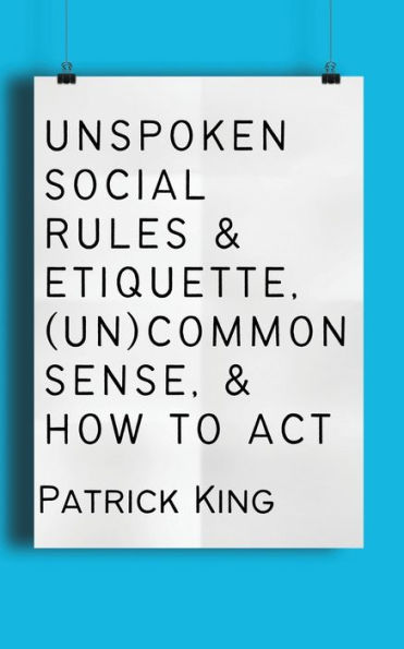 Unspoken Social Rules & Etiquette, (Un)Common Sense, & How To Act