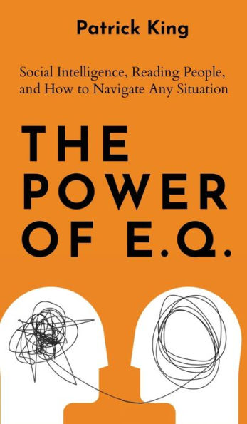 The Power Of E.Q.: Social Intelligence, Reading People, And How To Navigate Any Situation