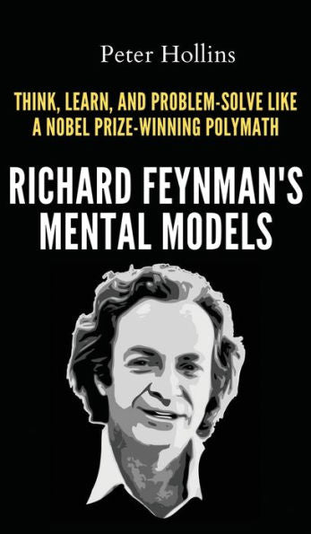 Richard Feynman'S Mental Models: How To Think, Learn, And Problem-Solve Like A Nobel Prize-Winning Polymath