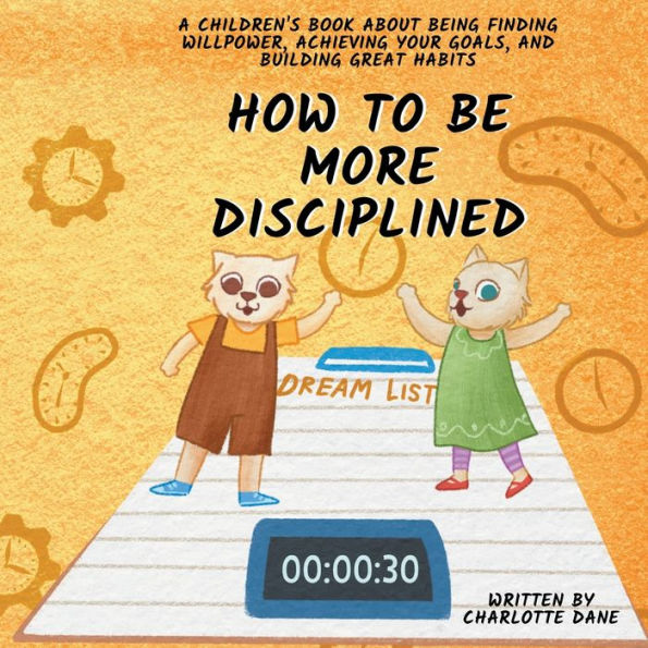 How To Be More Disciplined: A Children'S Book About Finding Willpower, Achieving Your Goals, And Building Great Habits