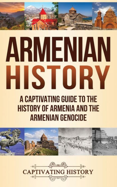 Armenian History: A Captivating Guide To The History Of Armenia And The Armenian Genocide