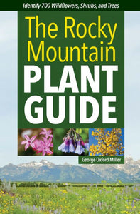 The Rocky Mountain Plant Guide: Identify 700 Wildflowers, Shrubs, And Trees