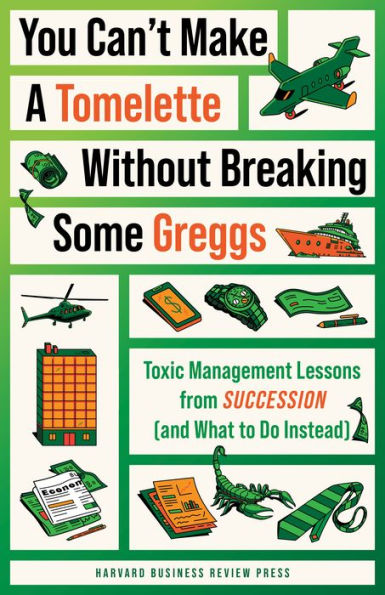 You Can'T Make A Tomelette Without Breaking Some Greggs: Toxic Management Lessons From "Succession" (And What To Do Instead)