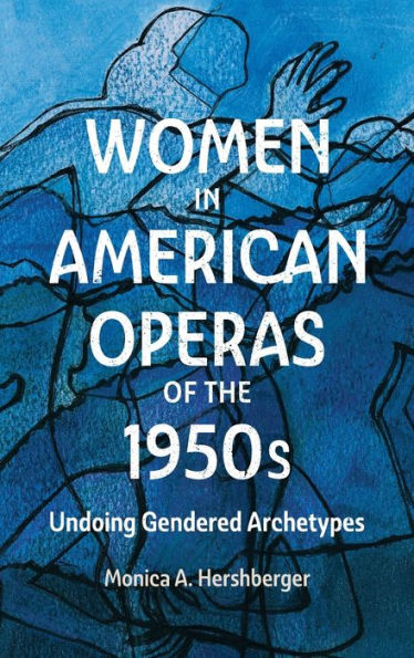 Women In American Operas Of The 1950S: Undoing Gendered Archetypes (Eastman Studies In Music, 187)