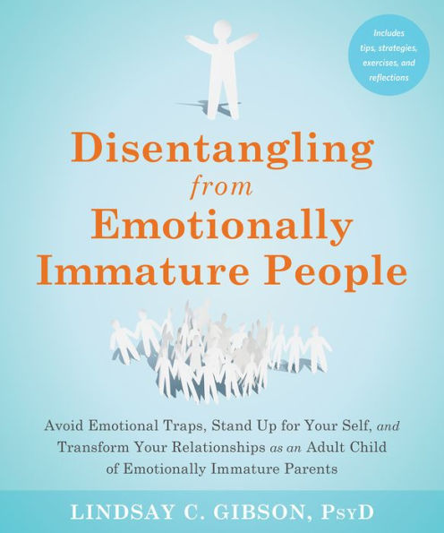 Disentangling From Emotionally Immature People: Avoid Emotional Traps, Stand Up For Your Self, And Transform Your Relationships As An Adult Child Of Emotionally Immature Parents