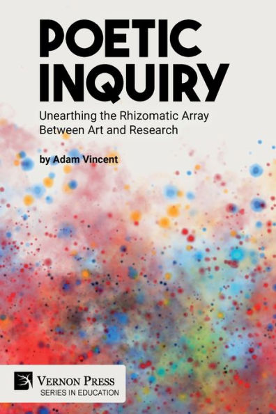 Poetic Inquiry: Unearthing The Rhizomatic Array Between Art And Research (Education)