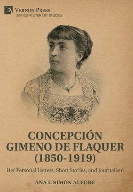 Concepción Gimeno De Flaquer (1850-1919): Her Personal Letters, Short Stories, And Journalism (Literary Studies)
