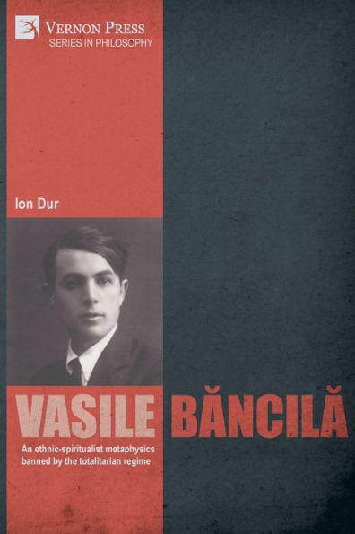 Vasile Bancila. An Ethnic-Spiritualist Metaphysics Banned By The Totalitarian Regime (Philosophy)