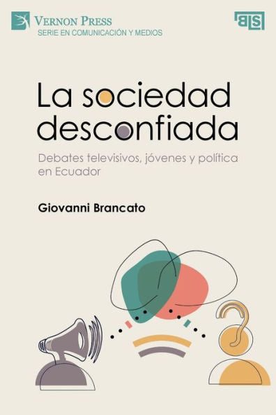 La Sociedad Desconfiada. Debates Televisivos, Jóvenes Y Política En Ecuador (Serie En Comunicación Y Medios) (Spanish Edition)