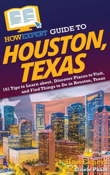 Howexpert Guide To Houston, Texas: 101 Tips To Learn About, Discover Places To Visit, And Find Things To Do In Houston, Texas