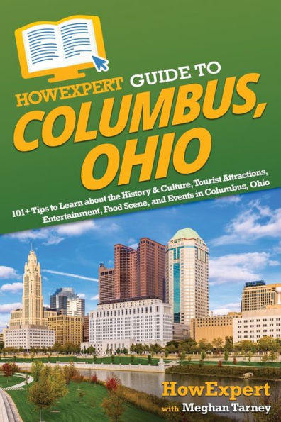 Howexpert Guide To Columbus, Ohio: 101+ Tips To Learn About The History & Culture, Tourist Attractions, Entertainment, Food Scene, And Events In Columbus, Ohio